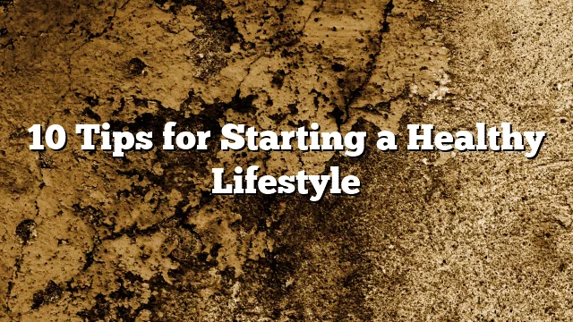 10 Tips for Starting a Healthy Lifestyle