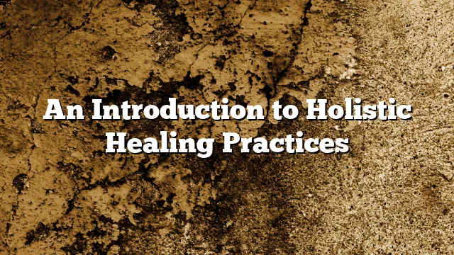 An Introduction to Holistic Healing Practices