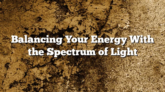 Balancing Your Energy With the Spectrum of Light