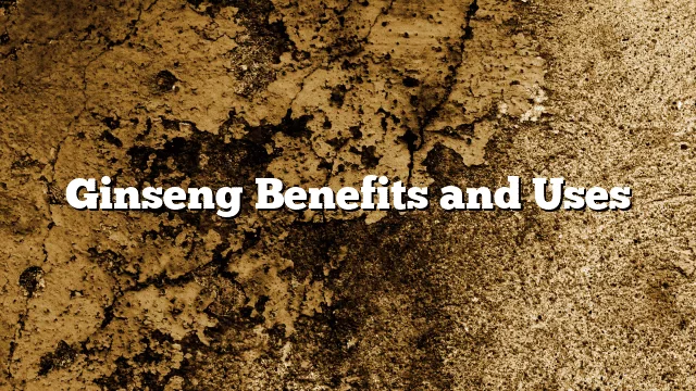 Ginseng Benefits and Uses