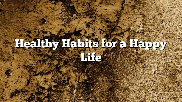 Healthy Habits for a Happy Life