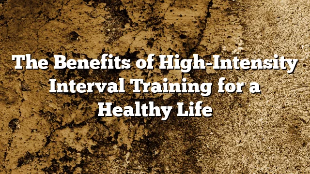 The Benefits of High-Intensity Interval Training for a Healthy Life