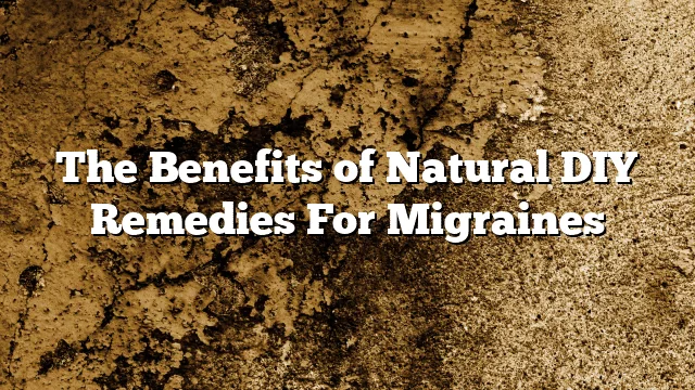 The Benefits of Natural DIY Remedies For Migraines