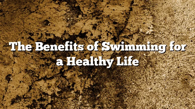 The Benefits of Swimming for a Healthy Life