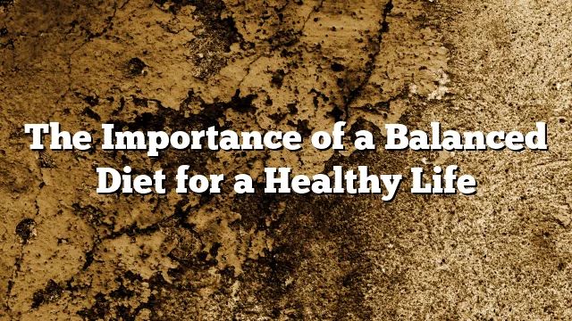 The Importance of a Balanced Diet for a Healthy Life