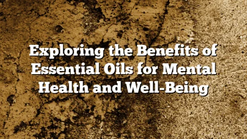 Exploring the Benefits of Essential Oils for Mental Health and Well-Being